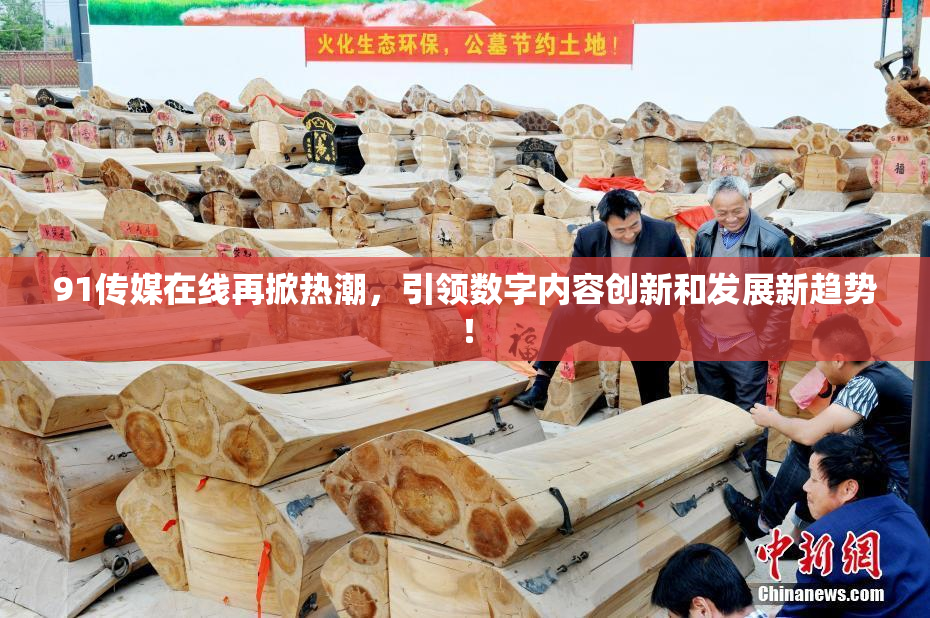 91传媒在线再掀热潮，引领数字内容创新和发展新趋势！