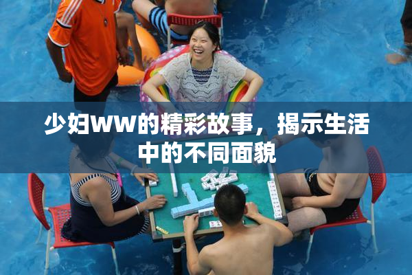 少妇WW的精彩故事，揭示生活中的不同面貌