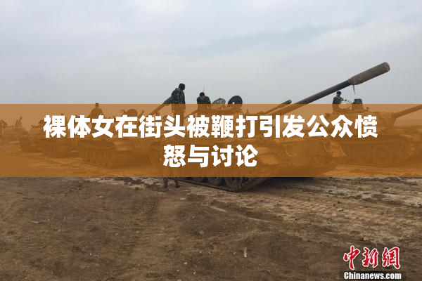 裸体女在街头被鞭打引发公众愤怒与讨论
