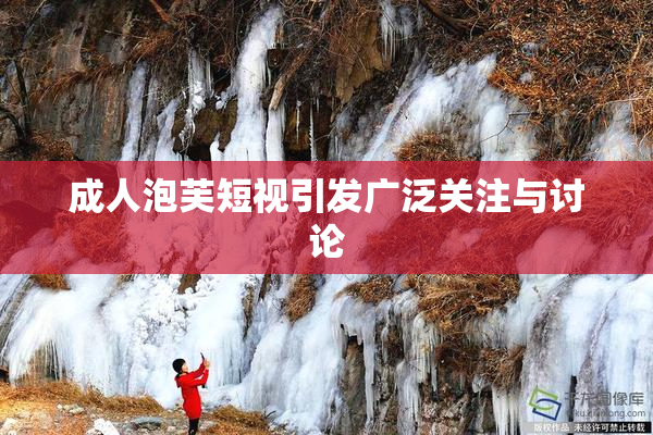 成人泡芙短视引发广泛关注与讨论