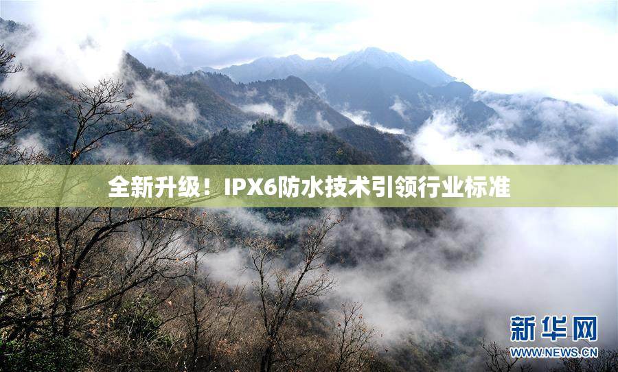 全新升级！IPX6防水技术引领行业标准