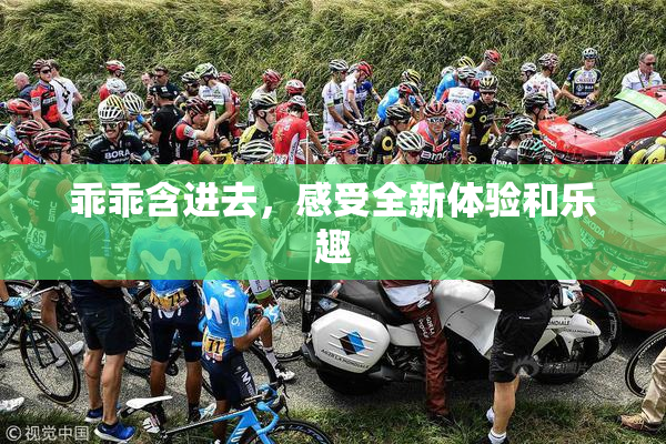 乖乖含进去，感受全新体验和乐趣