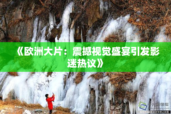 《欧洲大片：震撼视觉盛宴引发影迷热议》