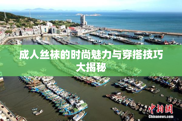 成人丝袜的时尚魅力与穿搭技巧大揭秘