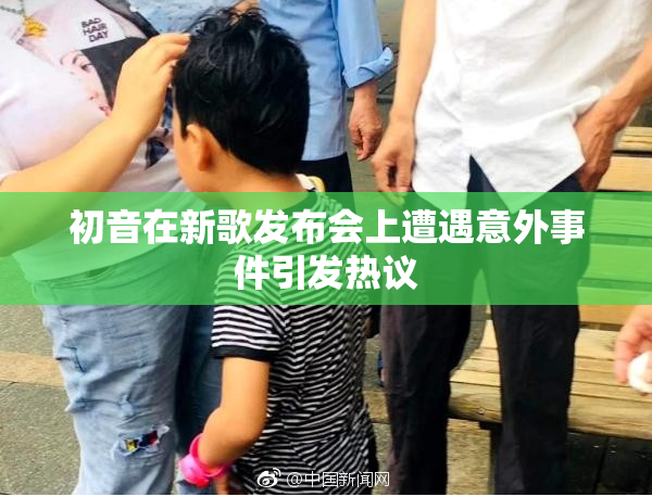 初音在新歌发布会上遭遇意外事件引发热议