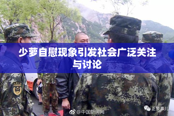 少萝自慰现象引发社会广泛关注与讨论
