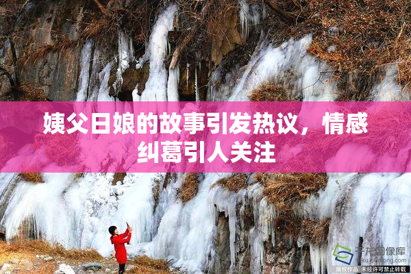 姨父日娘的故事引发热议，情感纠葛引人关注