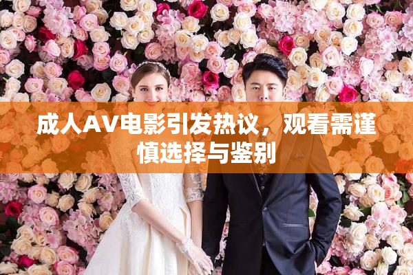 成人AV电影引发热议，观看需谨慎选择与鉴别