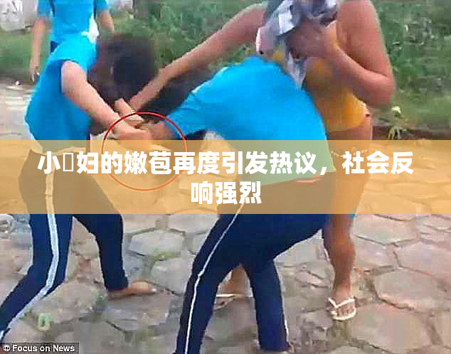 小婬妇的嫩苞再度引发热议，社会反响强烈