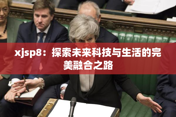 xjsp8：探索未来科技与生活的完美融合之路