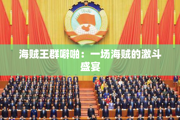 海贼王群噼啪：一场海贼的激斗盛宴