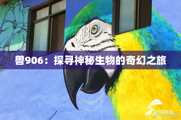兽906：探寻神秘生物的奇幻之旅