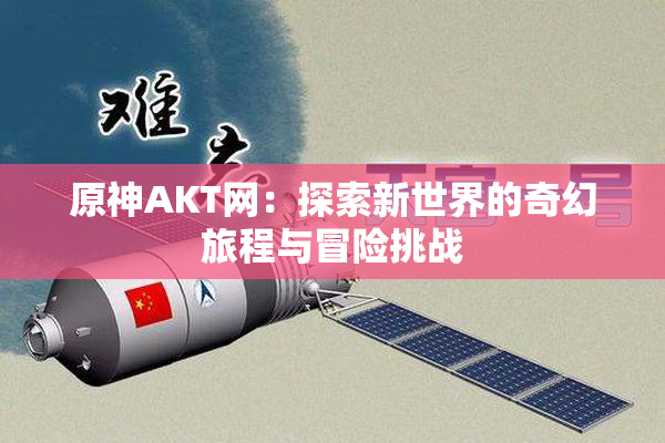 原神AKT网：探索新世界的奇幻旅程与冒险挑战