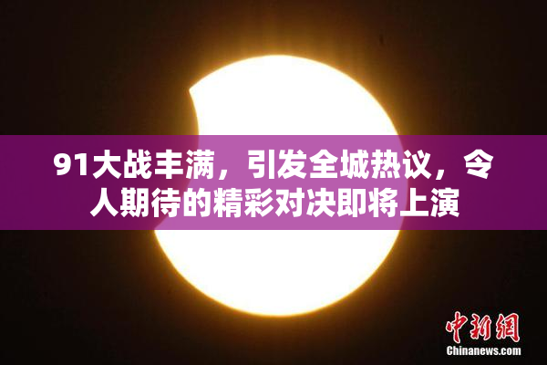 91大战丰满，引发全城热议，令人期待的精彩对决即将上演