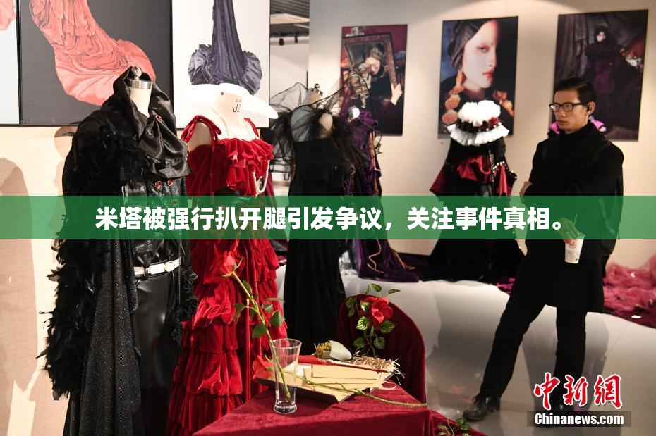 米塔被强行扒开腿引发争议，关注事件真相。