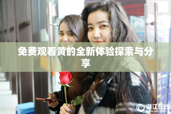 免费观看黄的全新体验探索与分享