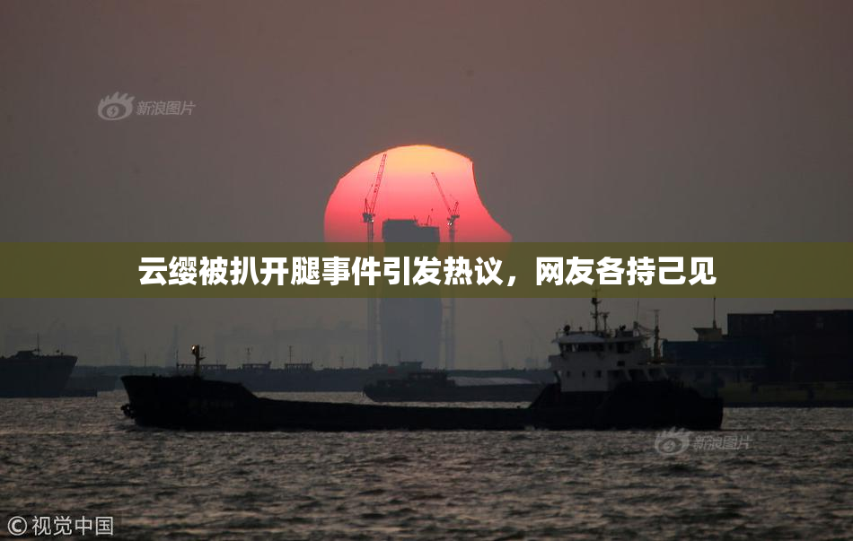 云缨被扒开腿事件引发热议，网友各持己见