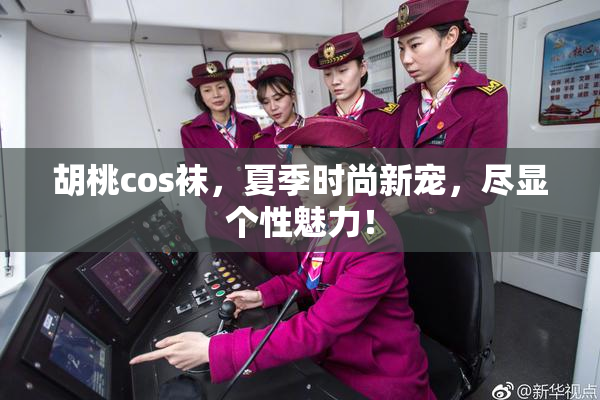 胡桃cos袜，夏季时尚新宠，尽显个性魅力！