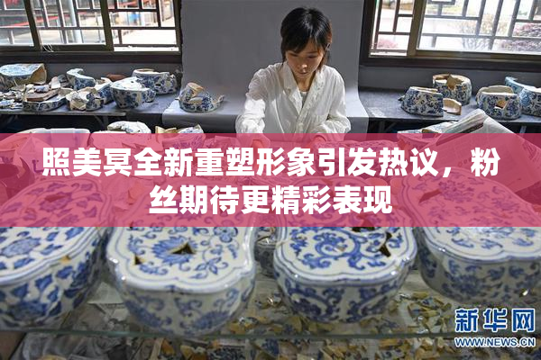 照美冥全新重塑形象引发热议，粉丝期待更精彩表现
