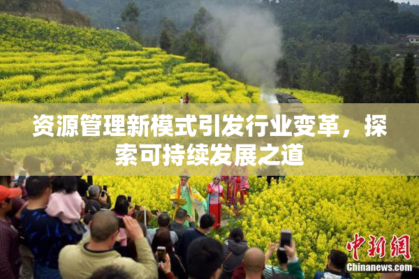 资源管理新模式引发行业变革，探索可持续发展之道
