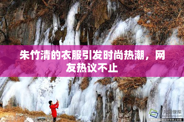 朱竹清的衣服引发时尚热潮，网友热议不止