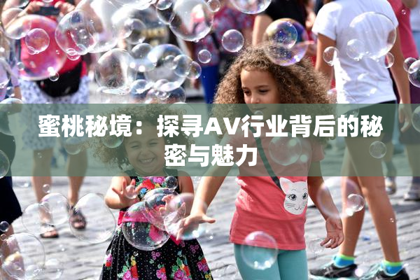 蜜桃秘境：探寻AV行业背后的秘密与魅力