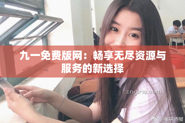 九一免费版网：畅享无尽资源与服务的新选择