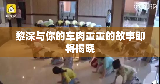 黎深与你的车肉重重的故事即将揭晓