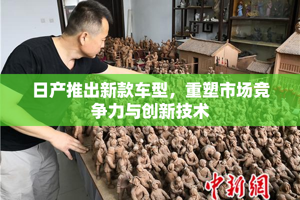 日产推出新款车型，重塑市场竞争力与创新技术