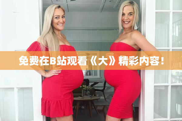 免费在B站观看《大》精彩内容！