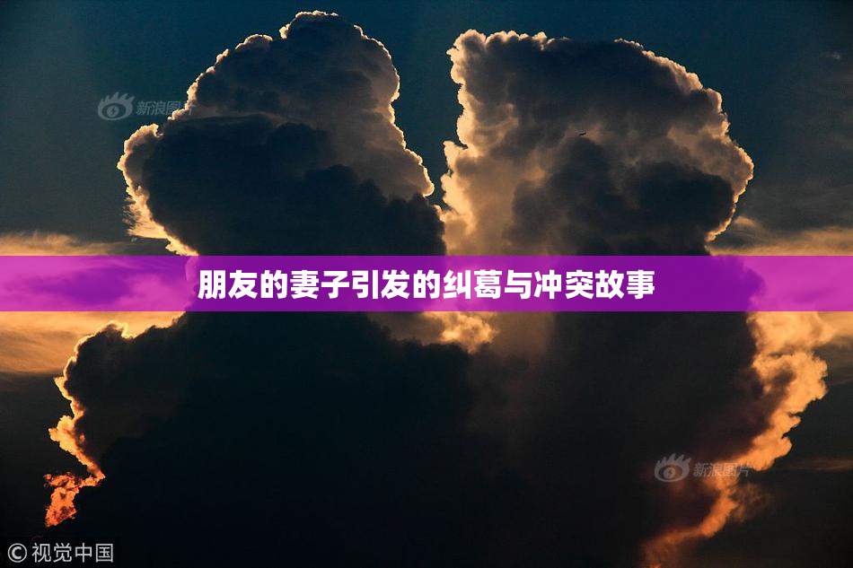 朋友的妻子引发的纠葛与冲突故事