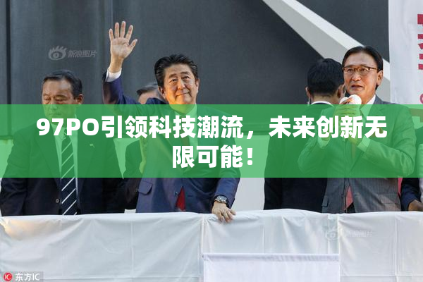 97PO引领科技潮流，未来创新无限可能！
