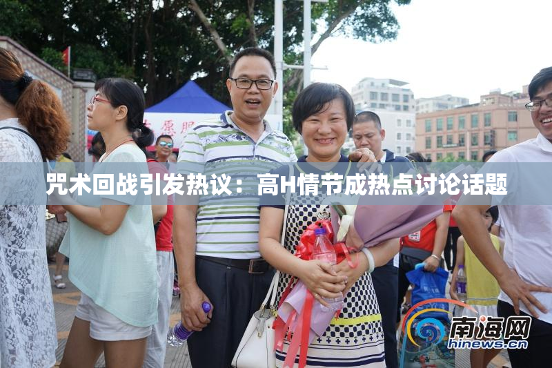 咒术回战引发热议：高H情节成热点讨论话题