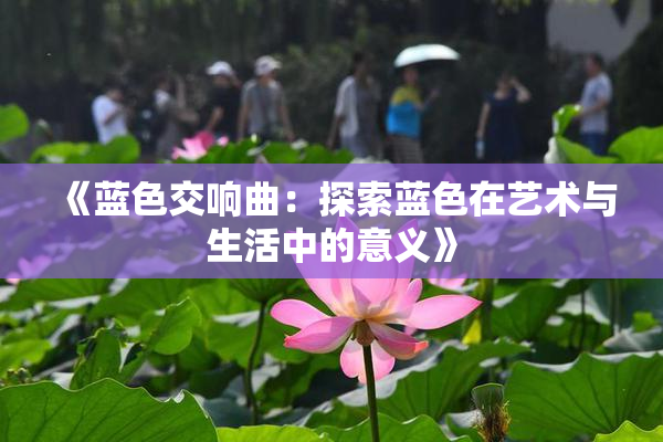 《蓝色交响曲：探索蓝色在艺术与生活中的意义》