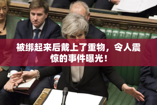 被绑起来后戴上了重物，令人震惊的事件曝光！