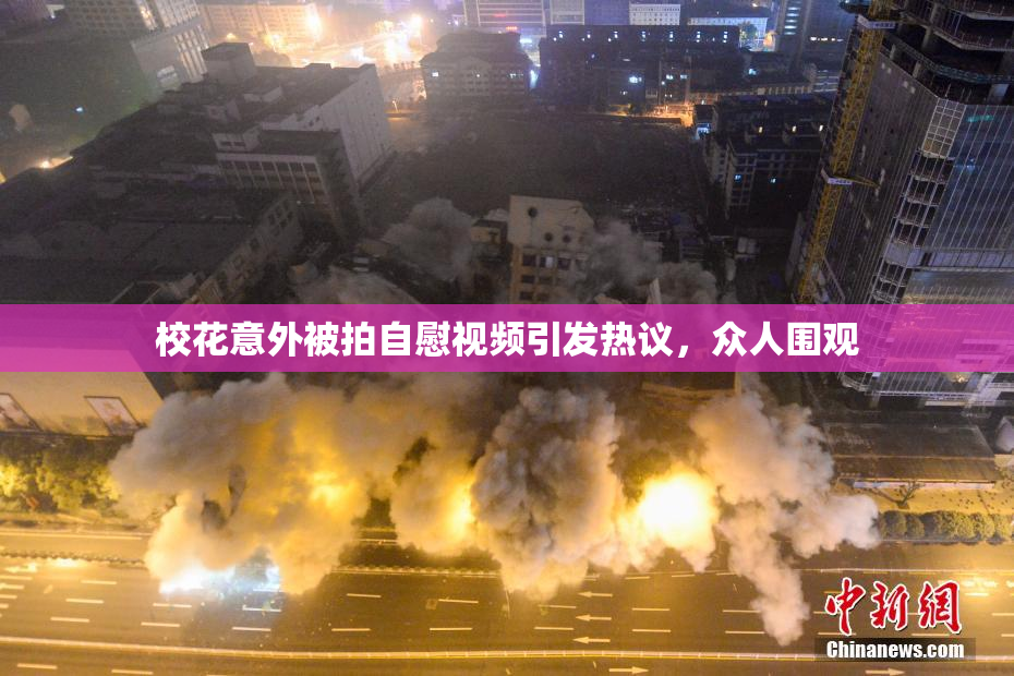 校花意外被拍自慰视频引发热议，众人围观