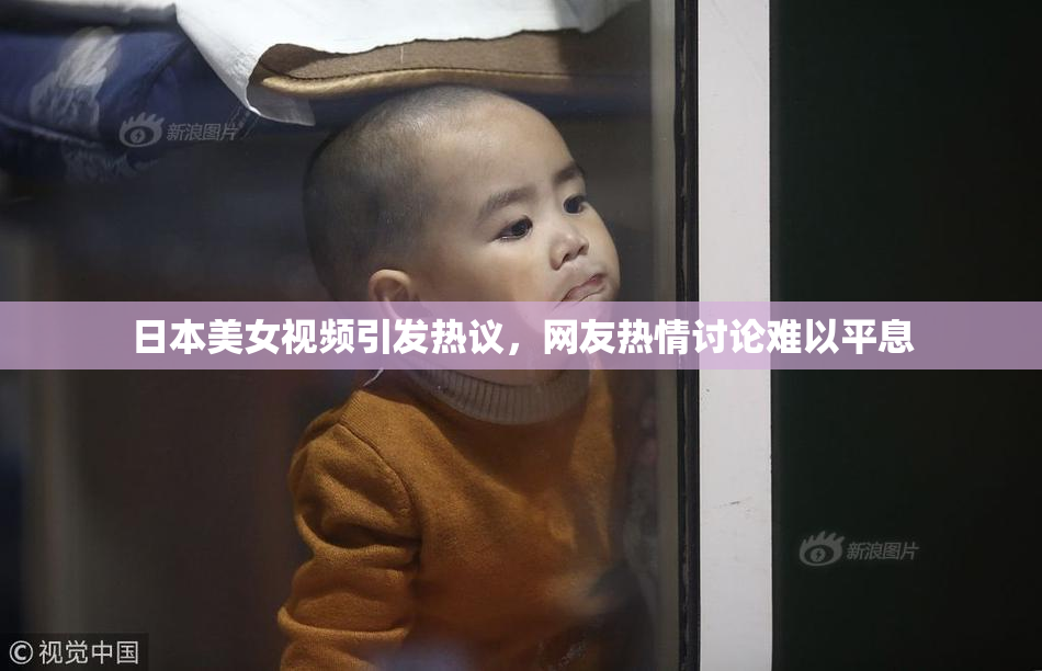 日本美女视频引发热议，网友热情讨论难以平息