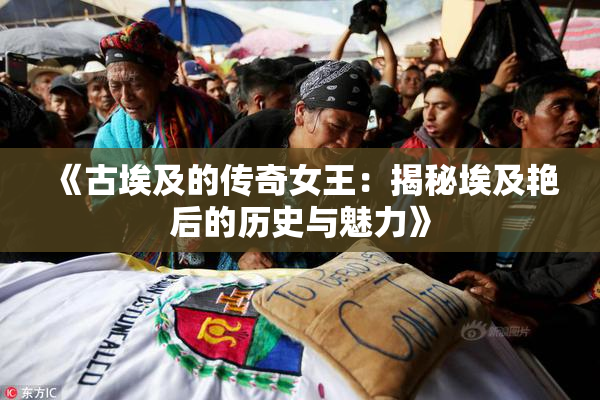 《古埃及的传奇女王：揭秘埃及艳后的历史与魅力》