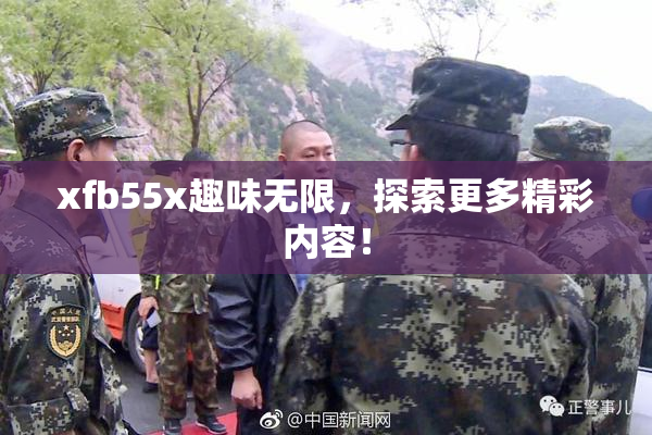xfb55x趣味无限，探索更多精彩内容！