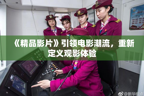 《精品影片》引领电影潮流，重新定义观影体验