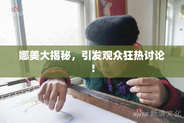 娜美大揭秘，引发观众狂热讨论！