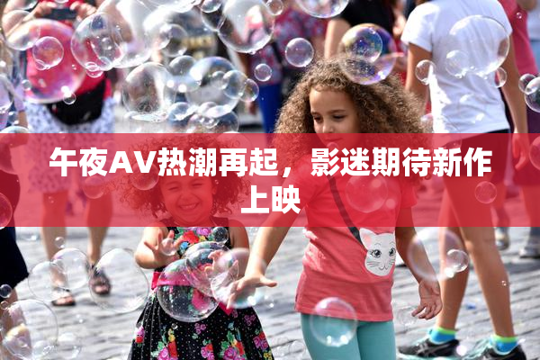 午夜AV热潮再起，影迷期待新作上映