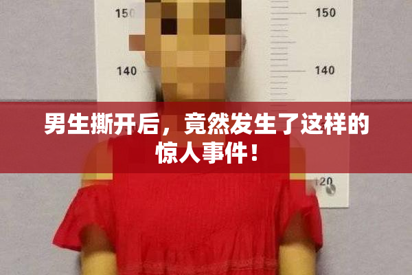 男生撕开后，竟然发生了这样的惊人事件！