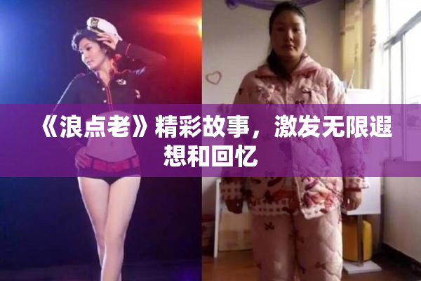 《浪点老》精彩故事，激发无限遐想和回忆
