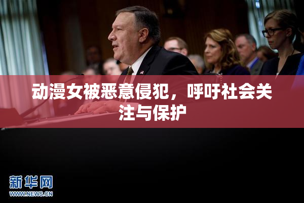 动漫女被恶意侵犯，呼吁社会关注与保护