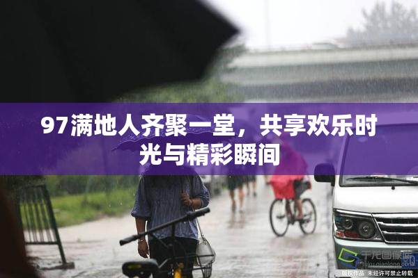 97满地人齐聚一堂，共享欢乐时光与精彩瞬间