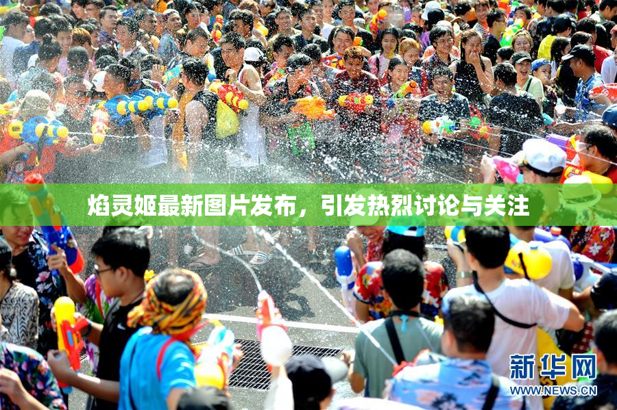 焰灵姬最新图片发布，引发热烈讨论与关注