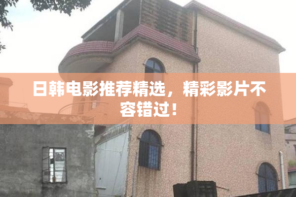 日韩电影推荐精选，精彩影片不容错过！