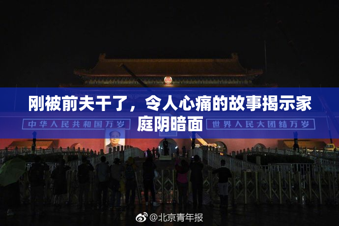 刚被前夫干了，令人心痛的故事揭示家庭阴暗面