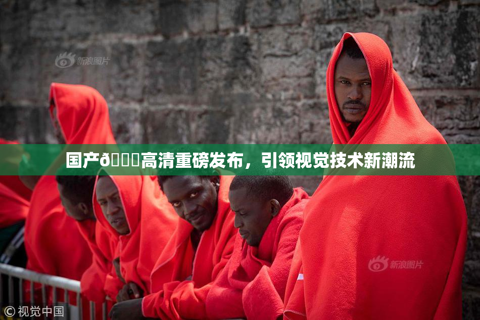 国产🍑高清重磅发布，引领视觉技术新潮流